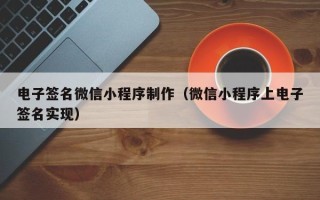 泗阳电子签名微信小程序制作（微信小程序上电子签名实现）
