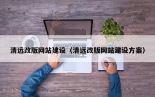 泗阳清远改版网站建设（清远改版网站建设方案）