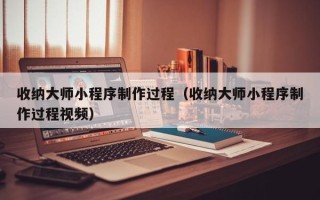 泗阳收纳大师小程序制作过程（收纳大师小程序制作过程视频）