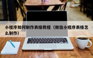 泗阳小程序如何制作表格教程（微信小程序表格怎么制作）