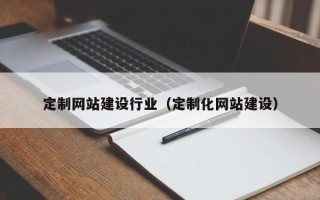 泗阳定制网站建设行业（定制化网站建设）