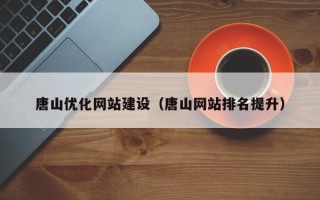 泗阳唐山优化网站建设（唐山网站排名提升）