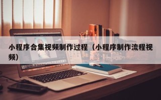 泗阳小程序合集视频制作过程（小程序制作流程视频）