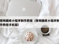 泗阳视频图库小程序制作教程（视频图库小程序制作教程手机版）