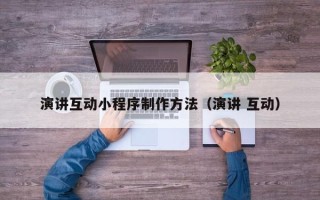 泗阳演讲互动小程序制作方法（演讲 互动）